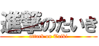 進撃のたいき (attack on Taiki)