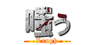 嗤う (Laugh)
