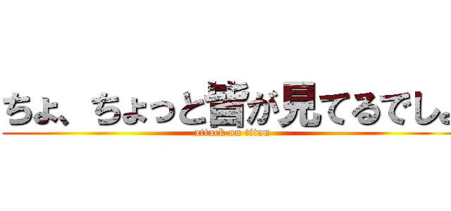 ちょ、ちょっと皆が見てるでしょ (attack on titan)