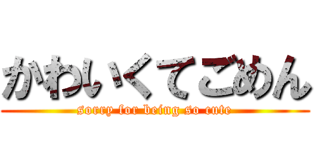 かわいくてごめん (sorry for being so cute)