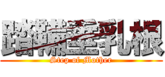 踏鞴垂乳根 (Step of Mother)