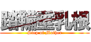 踏鞴垂乳根 (Step of Mother)