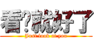 看你就好了 (Just look at you)