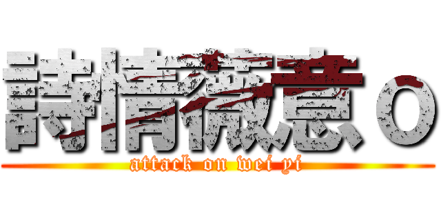 詩情薇意ｏ (attack on wei yi)