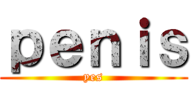 ｐｅｎｉｓ (yes)