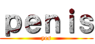 ｐｅｎｉｓ (yes)