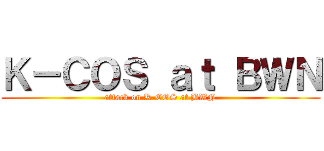 Ｋ－ＣＯＳ ａｔ ＢＷＮ (attack on K-COS at BWN)