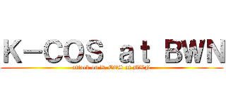 Ｋ－ＣＯＳ ａｔ ＢＷＮ (attack on K-COS at BWN)