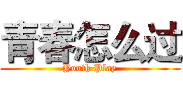 青春怎么过 (Youth Play)