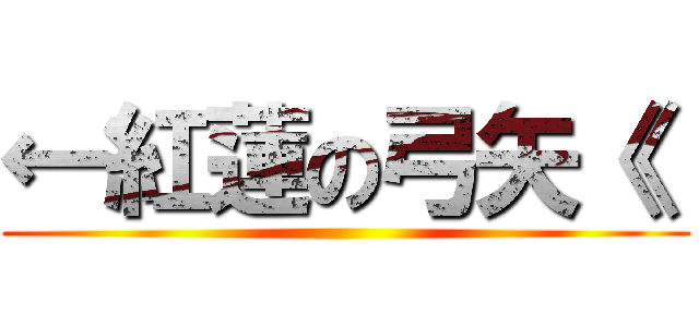 ←紅蓮の弓矢《  ()