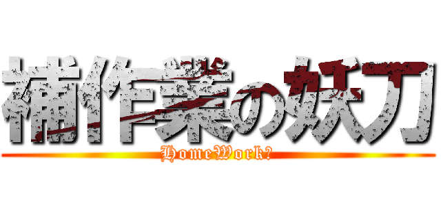 補作業の妖刀 (HomeWork！)