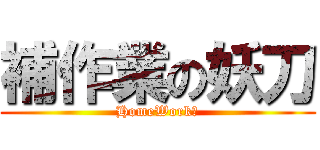 補作業の妖刀 (HomeWork！)