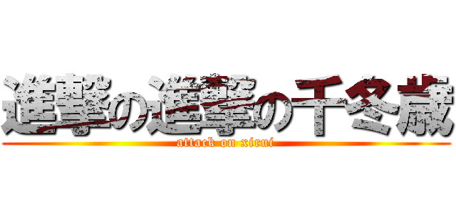進撃の進撃の千冬歳 (attack on xirui)