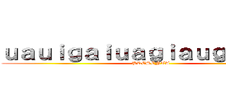 ｕａｕｉｇａｉｕａｇｉａｕｇａｉｕｌｇ (PRESENTA)