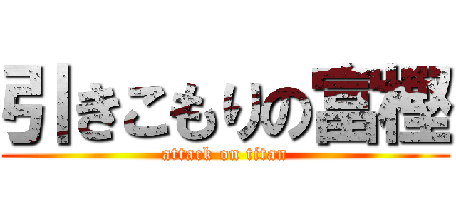 引きこもりの富樫 (attack on titan)
