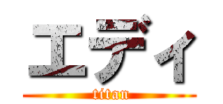 エディ ( titan)