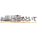 お風呂溜めといて (I want to take a bath)