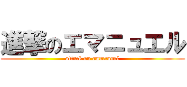 進撃のエマニュエル (attack on emmanuel)