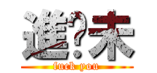 進步未 (fuck you)