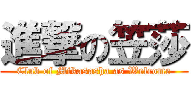 進撃の笠莎 (Club of Mikasasha as Welcome)