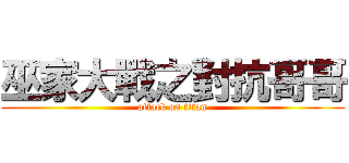 巫家大戰之對抗哥哥 (attack on titan)