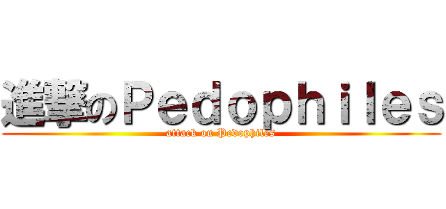 進撃のＰｅｄｏｐｈｉｌｅｓ (attack on Pedophiles)