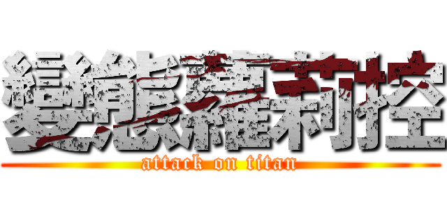 變態蘿莉控 (attack on titan)