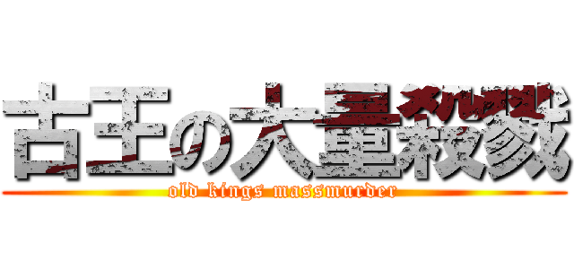 古王の大量殺戮 (old kings massmurder)