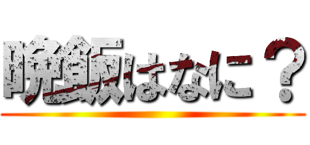 晩飯はなに？ ()