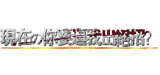 現在の你要逼我出絕招？ (attack on titan)