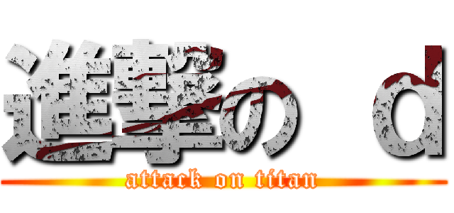 進撃の ｄ (attack on titan)