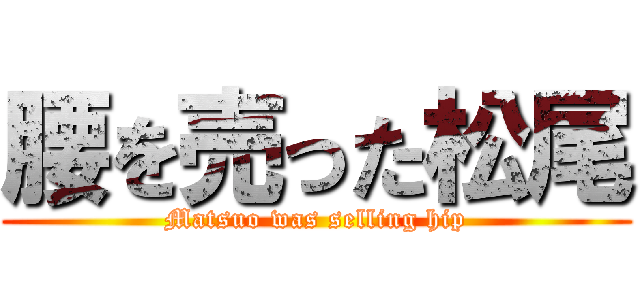 腰を売った松尾 (Matsuo was selling hip)