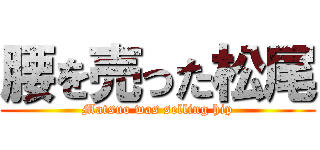 腰を売った松尾 (Matsuo was selling hip)