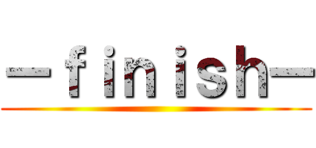 ーｆｉｎｉｓｈー ()