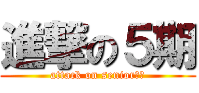 進撃の５期 (attack on senior兵団)