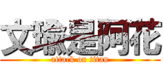 文瑜是阿花 (attack on titan)