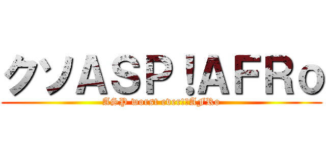 クソＡＳＰ！ＡＦＲｏ (ASP worst ever!　AFRo)