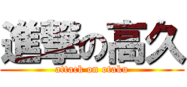 進撃の高久 (attack on otaku)