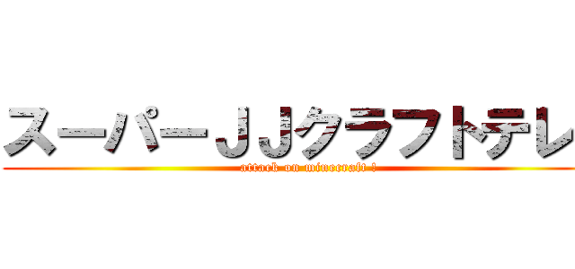 スーパーＪＪクラフトテレビ (attack on minecraft !)