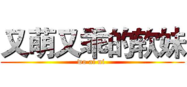 又萌又乖的软妹 (wo ai ni )