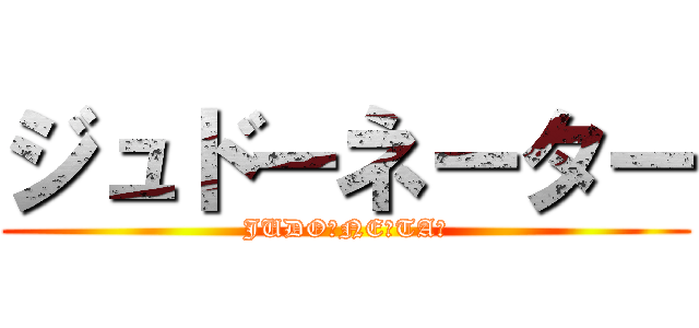 ジュドーネーター (JUDOーNEーTAー)