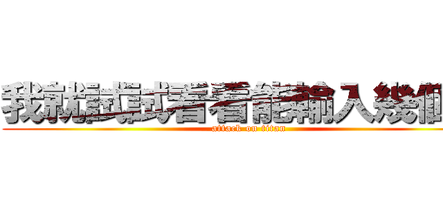 我就試試看看能輸入幾個字 (attack on titan)