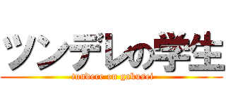 ツンデレの学生 ( tundere on gakusei)