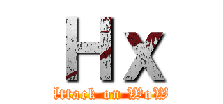 Ｈｘ (Attack on WoW)