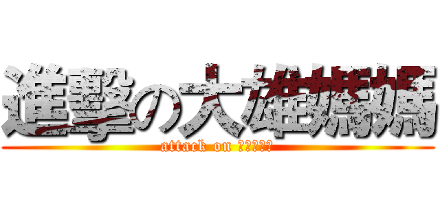 進擊の大雄媽媽 (attack on ?????)