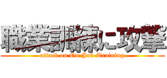 職業訓練に攻撃 (attack on On-Job-Training)