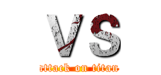 ＶＳ (attack on titan)