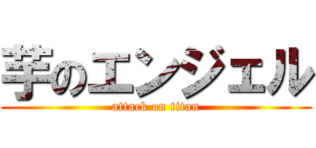 芋のエンジェル (attack on titan)