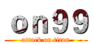 ｏｎ９９ (attack on titan)