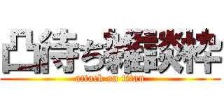 凸待ち雑談枠 (attack on titan)